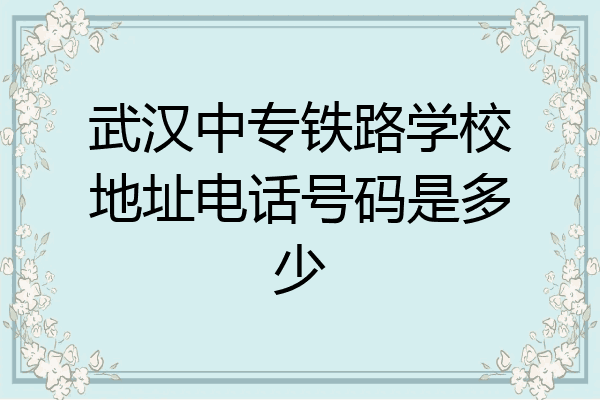 武汉中专铁路学校地址电话号码是多少