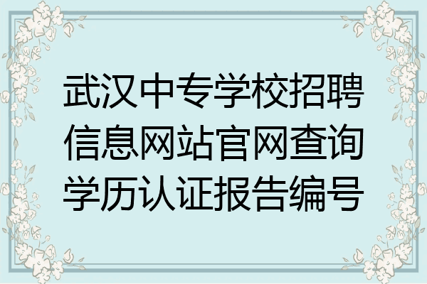 武汉中专学校招聘信息网站官网查询学历认证报告编号