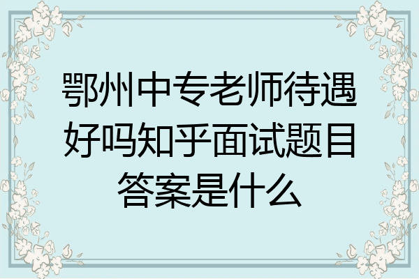 鄂州中专老师待遇好吗知乎面试题目答案是什么