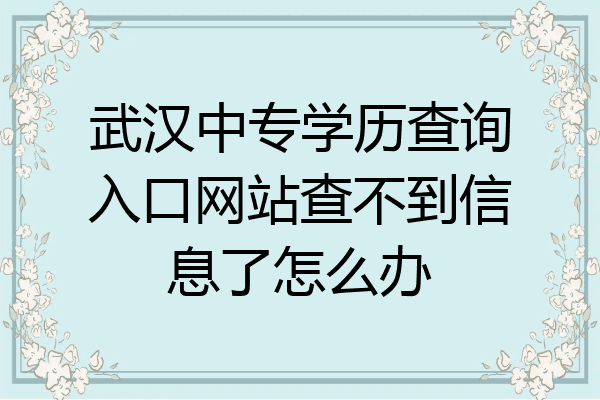 武汉中专学历查询入口网站查不到信息了怎么办