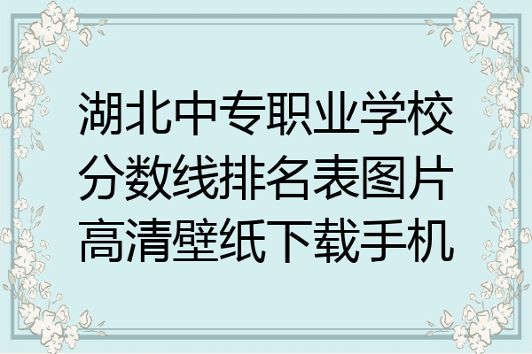 湖北中专职业学校分数线排名表图片高清壁纸下载手机
