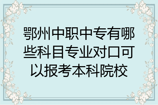 鄂州中职中专有哪些科目专业对口可以报考本科院校