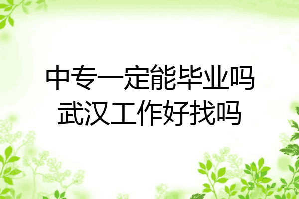 中专一定能毕业吗武汉工作好找吗