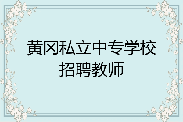 黄冈私立中专学校招聘教师