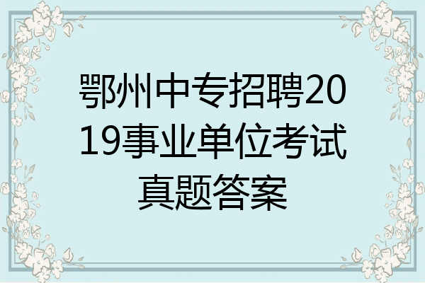 鄂州中专招聘2019事业单位考试真题答案