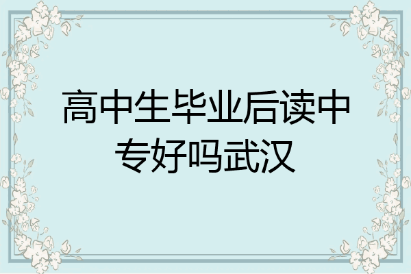 高中生毕业后读中专好吗武汉