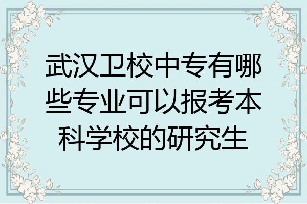 武汉卫校中专有哪些专业可以报考本科学校的研究生