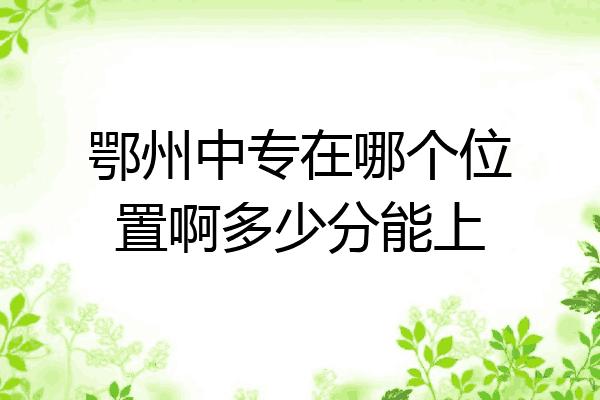 鄂州中专在哪个位置啊多少分能上