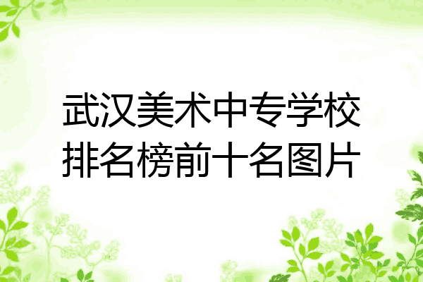 武汉美术中专学校排名榜前十名图片