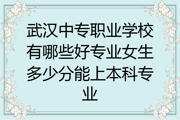 武汉中专职业学校有哪些好专业女生多少分能上本科专业