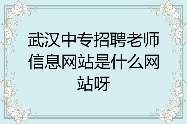 武汉中专招聘老师信息网站是什么网站呀