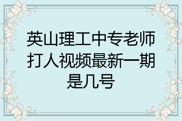 英山理工中专老师打人视频最新一期是几号