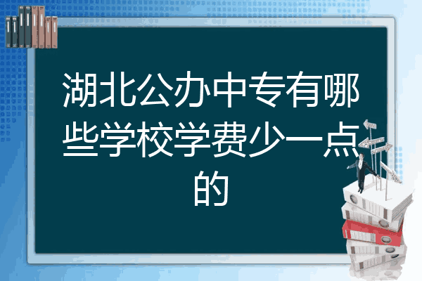 湖北公办中专有哪些学校学费少一点的
