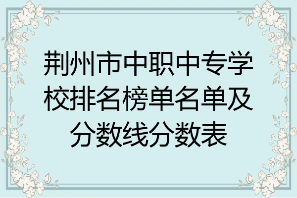 荆州市中职中专学校排名榜单名单及分数线分数表