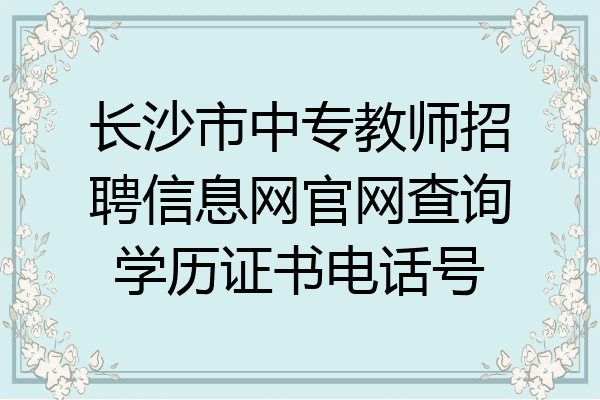 长沙市中专教师招聘信息网官网查询学历证书电话号
