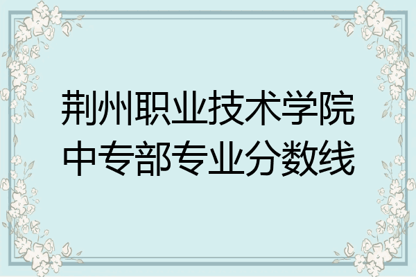 荆州职业技术学院中专部专业分数线