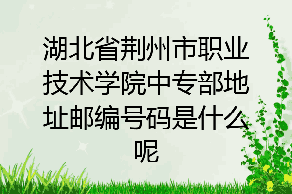 湖北省荆州市职业技术学院中专部地址邮编号码是什么呢