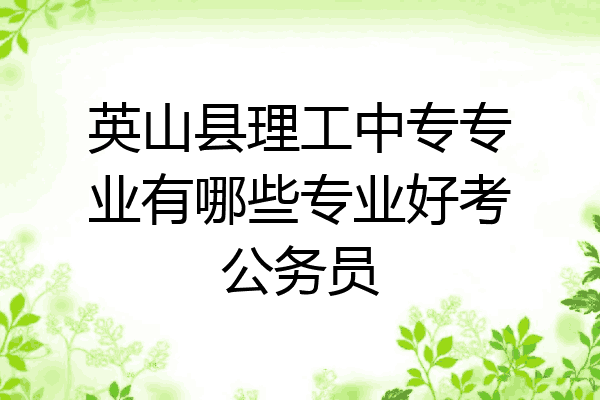 英山县理工中专专业有哪些专业好考公务员