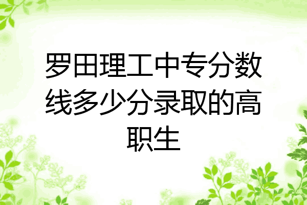 罗田理工中专分数线多少分录取的高职生