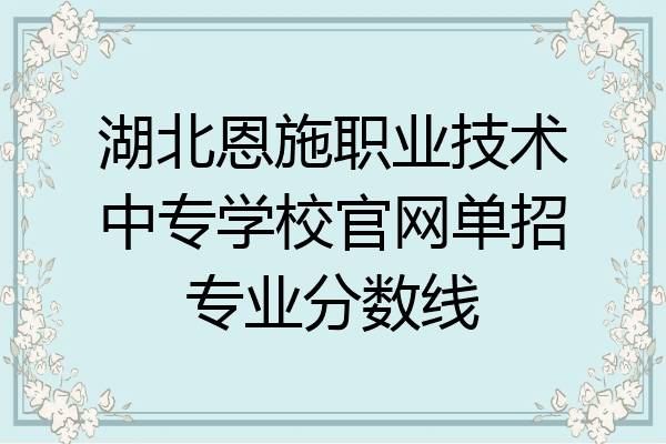 湖北恩施职业技术中专学校官网单招专业分数线