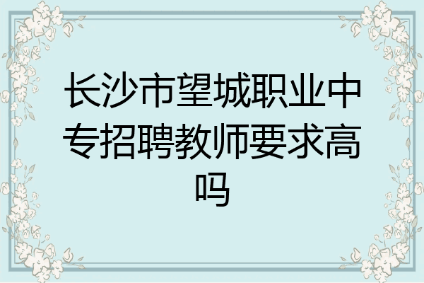 长沙市望城职业中专招聘教师要求高吗
