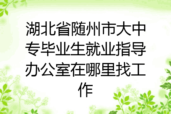 湖北省随州市大中专毕业生就业指导办公室在哪里找工作