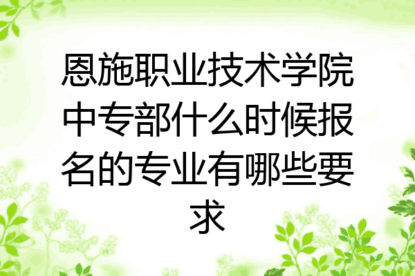 恩施职业技术学院中专部什么时候报名的专业有哪些要求