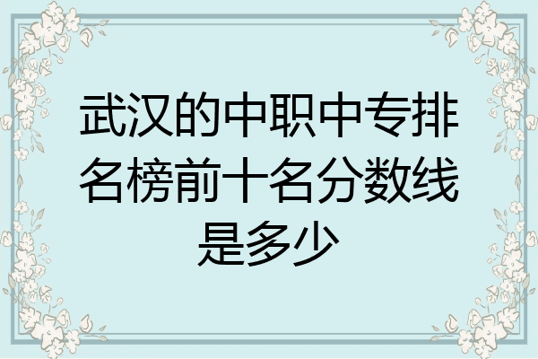武汉的中职中专排名榜前十名分数线是多少