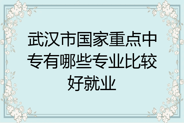 武汉市国家重点中专有哪些专业比较好就业