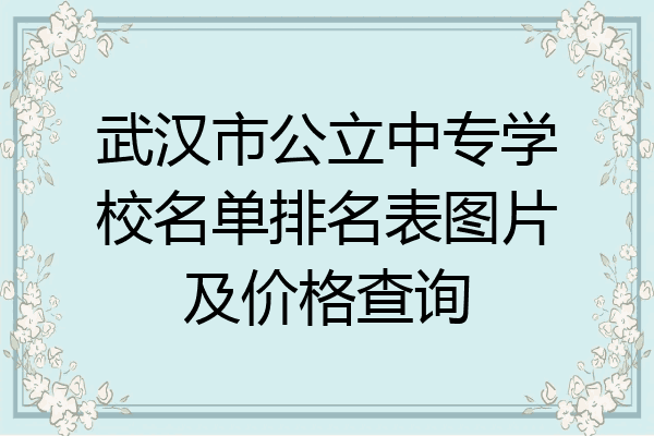 武汉市公立中专学校名单排名表图片及价格查询