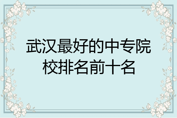 武汉最好的中专院校排名前十名