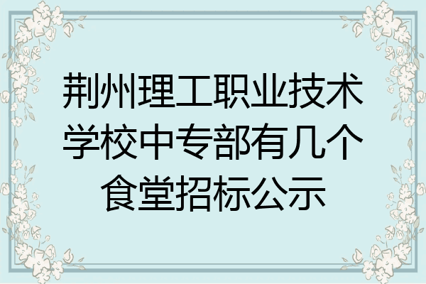 荆州理工职业技术学校中专部有几个食堂招标公示