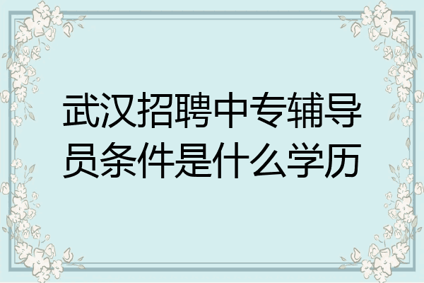 武汉招聘中专辅导员条件是什么学历