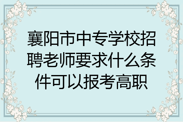 襄阳市中专学校招聘老师要求什么条件可以报考高职