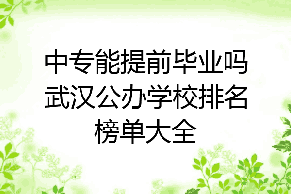 中专能提前毕业吗武汉公办学校排名榜单大全