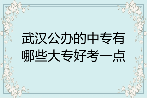 武汉公办的中专有哪些大专好考一点