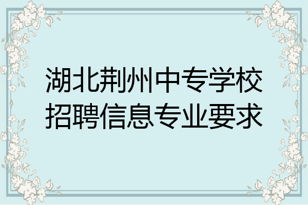 湖北荆州中专学校招聘信息专业要求