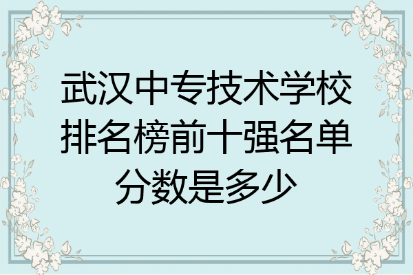 武汉中专技术学校排名榜前十强名单分数是多少