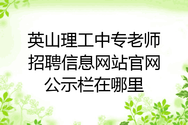 英山理工中专老师招聘信息网站官网公示栏在哪里