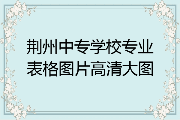 荆州中专学校专业表格图片高清大图