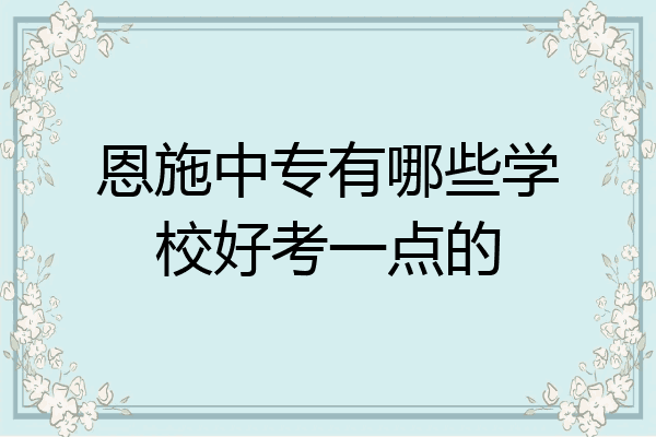 恩施中专有哪些学校好考一点的