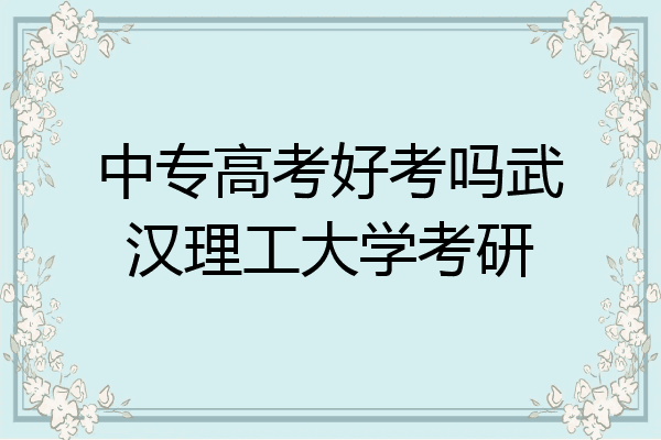 中专高考好考吗武汉理工大学考研