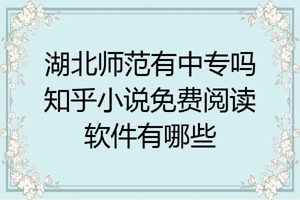 湖北师范有中专吗知乎小说免费阅读软件有哪些