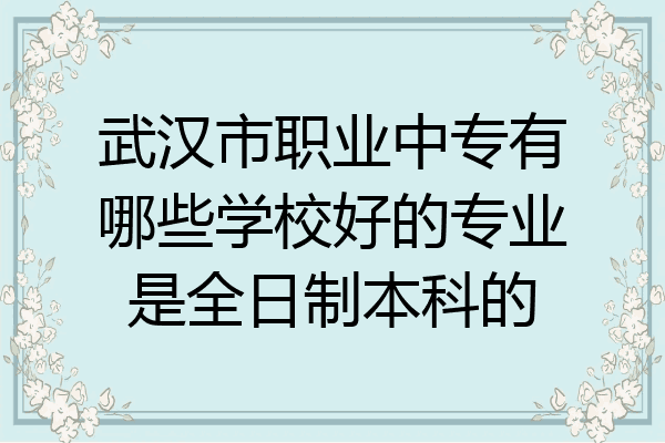 武汉市职业中专有哪些学校好的专业是全日制本科的
