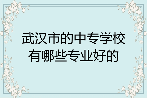 武汉市的中专学校有哪些专业好的