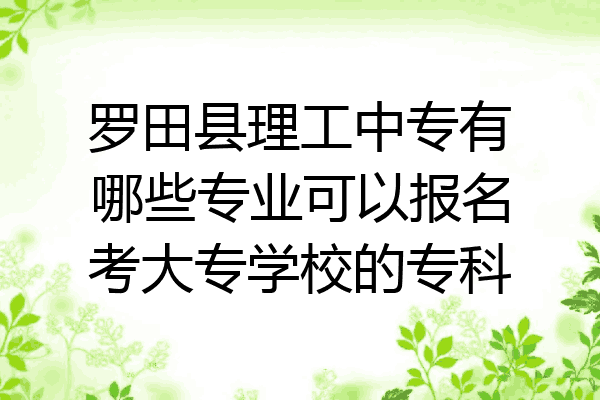 罗田县理工中专有哪些专业可以报名考大专学校的专科