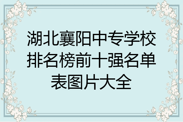 湖北襄阳中专学校排名榜前十强名单表图片大全