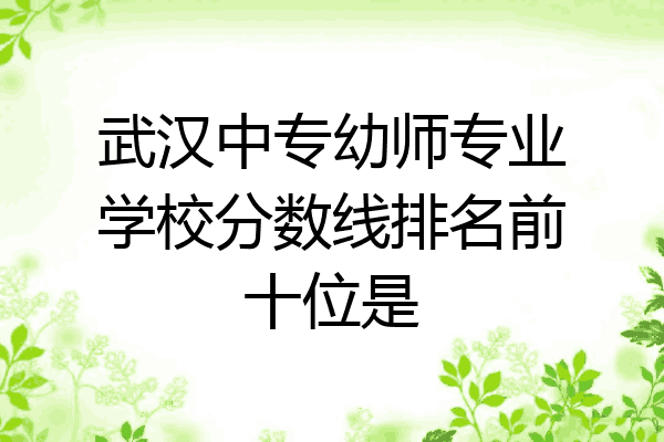 武汉中专幼师专业学校分数线排名前十位是