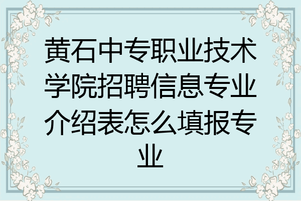 黄石中专职业技术学院招聘信息专业介绍表怎么填报专业
