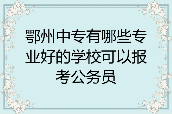 鄂州中专有哪些专业好的学校可以报考公务员